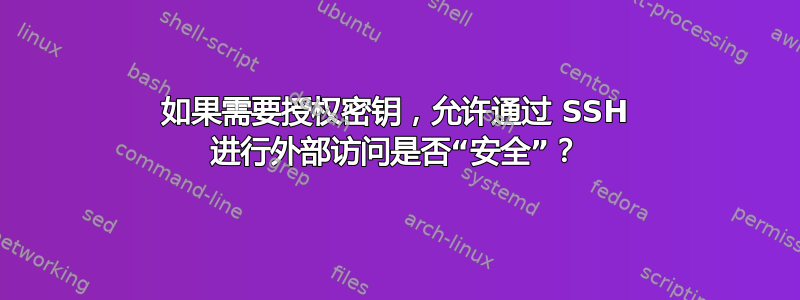 如果需要授权密钥，允许通过 SSH 进行外部访问是否“安全”？