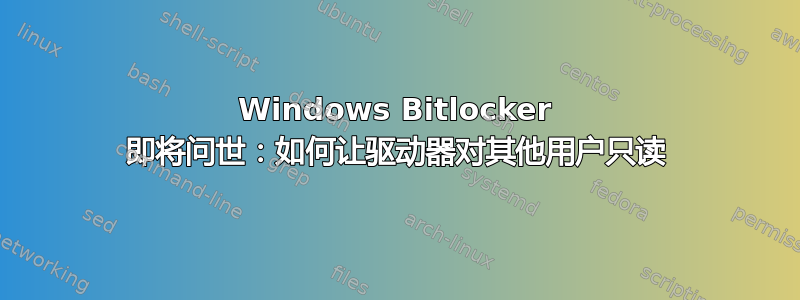 Windows Bitlocker 即将问世：如何让驱动器对其他用户只读