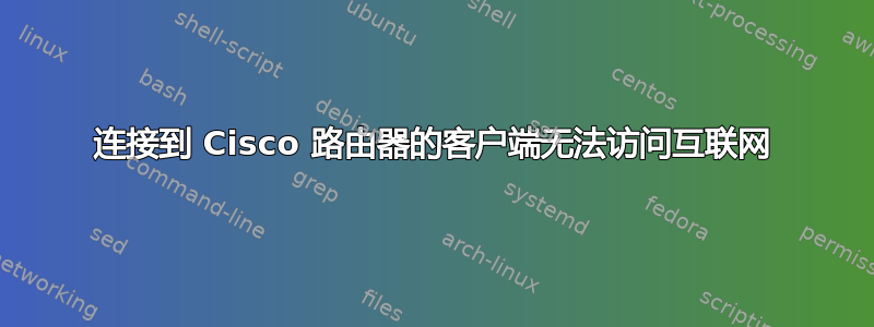 连接到 Cisco 路由器的客户端无法访问互联网