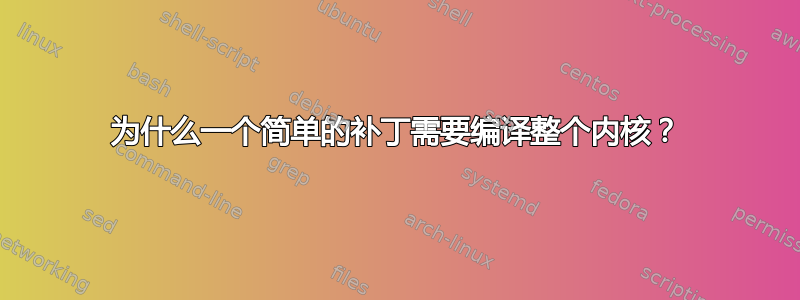 为什么一个简单的补丁需要编译整个内核？