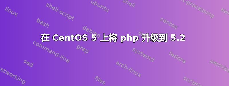 在 CentOS 5 上将 php 升级到 5.2