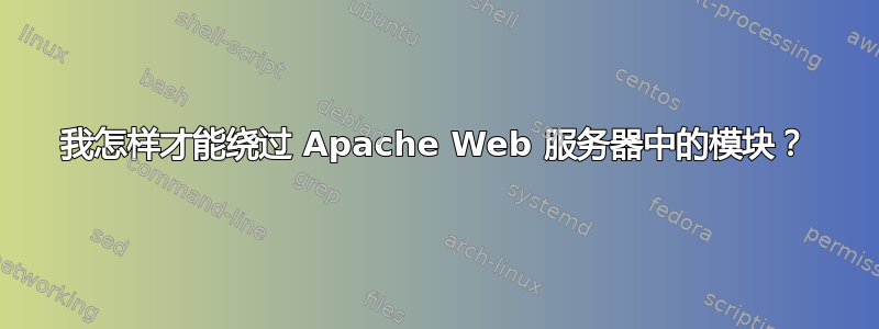 我怎样才能绕过 Apache Web 服务器中的模块？