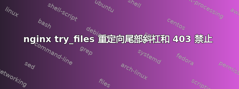 nginx try_files 重定向尾部斜杠和 403 禁止