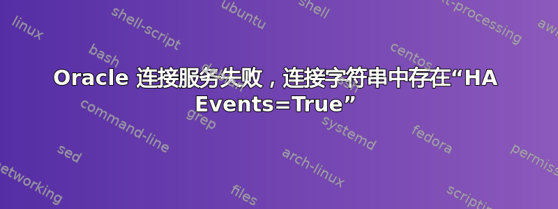 Oracle 连接服务失败，连接字符串中存在“HA Events=True”