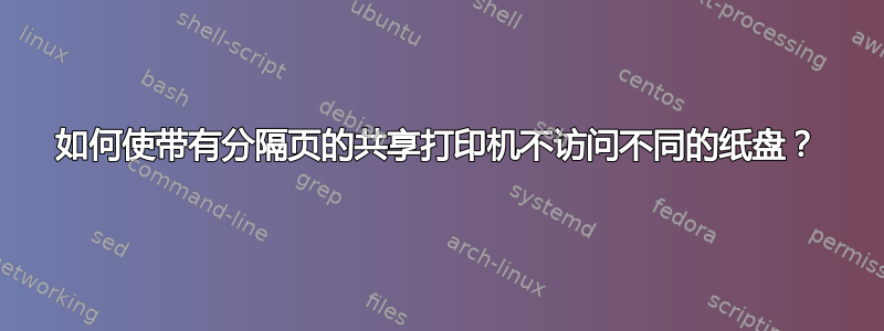 如何使带有分隔页的共享打印机不访问不同的纸盘？