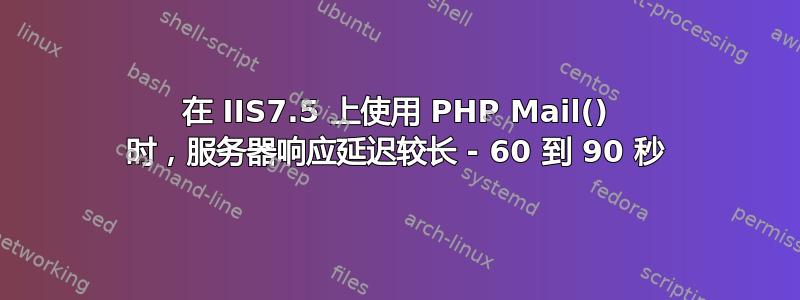 在 IIS7.5 上使用 PHP Mail() 时，服务器响应延迟较长 - 60 到 90 秒