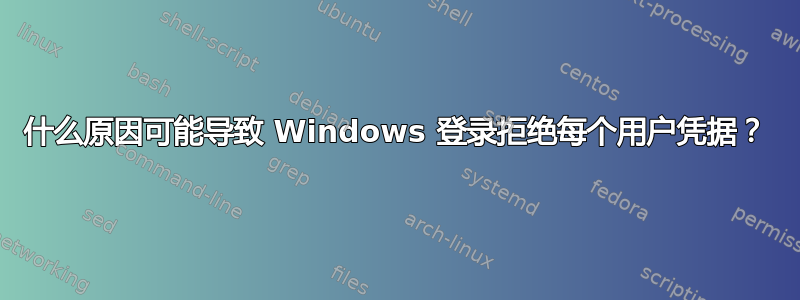 什么原因可能导致 Windows 登录拒绝每个用户凭据？