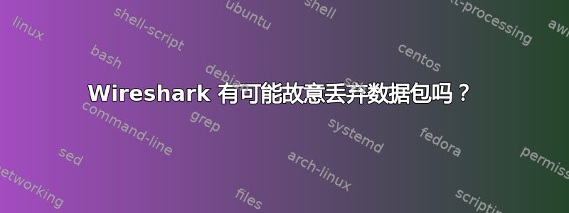 Wireshark 有可能故意丢弃数据包吗？