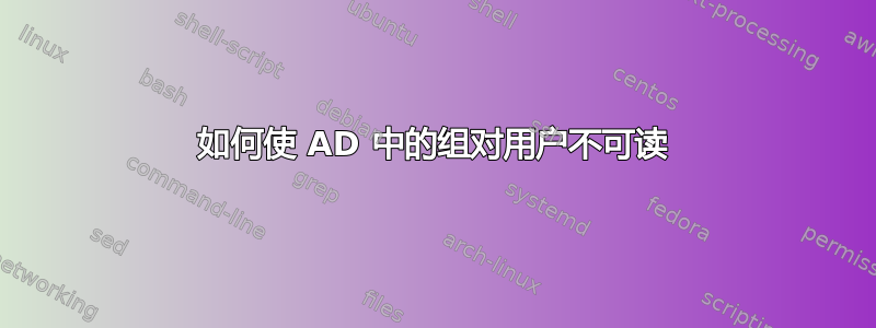 如何使 AD 中的组对用户不可读