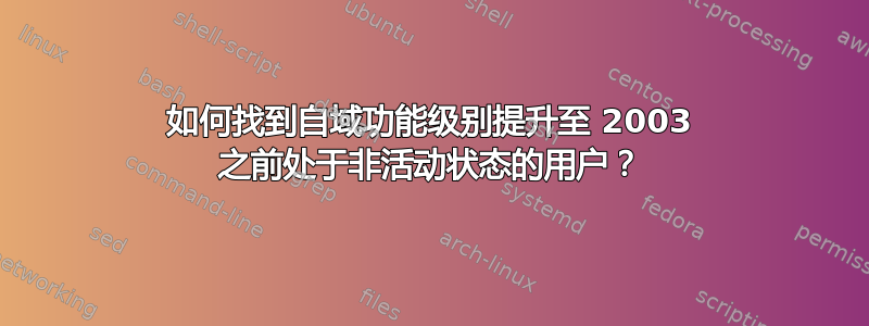 如何找到自域功能级别提升至 2003 之前处于非活动状态的用户？