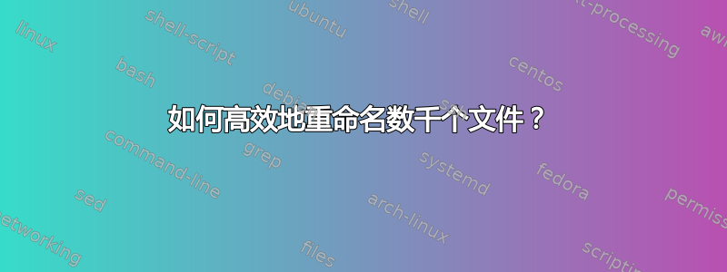 如何高效地重命名数千个文件？