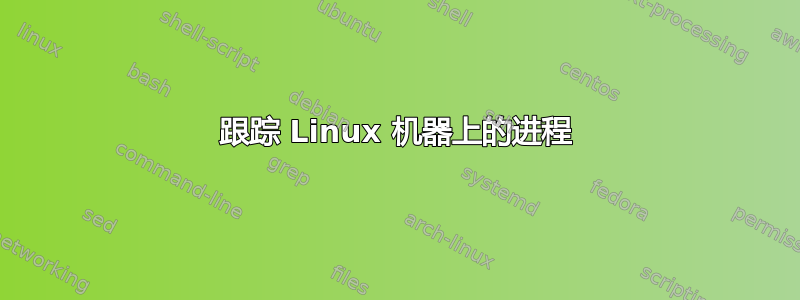 跟踪 Linux 机器上的进程