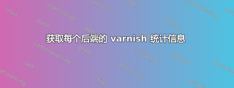 获取每个后端的 varnish 统计信息