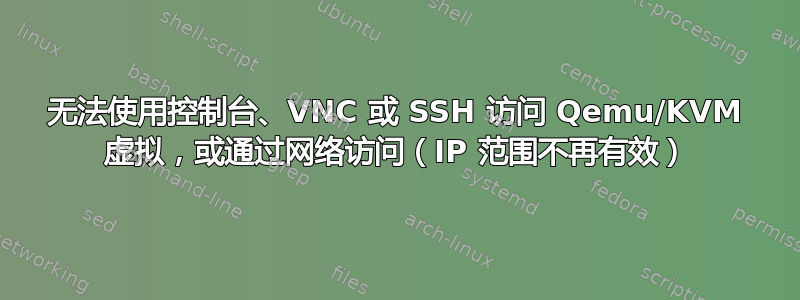 无法使用控制台、VNC 或 SSH 访问 Qemu/KVM 虚拟，或通过网络访问（IP 范围不再有效）