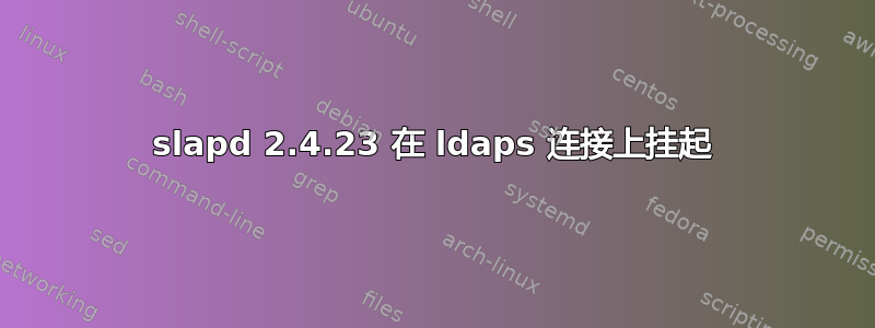 slapd 2.4.23 在 ldaps 连接上挂起