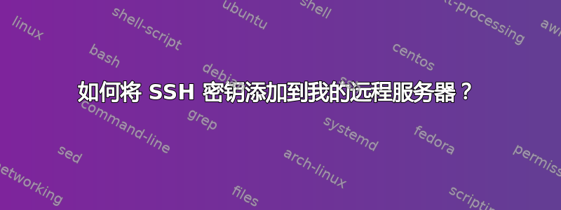 如何将 SSH 密钥添加到我的远程服务器？