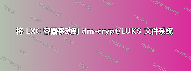 将 LXC 容器移动到 dm-crypt/LUKS 文件系统