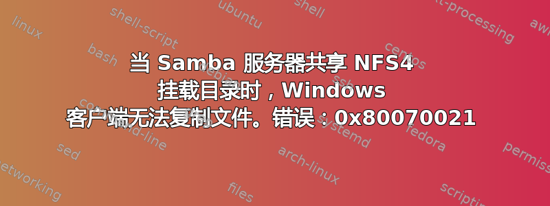 当 Samba 服务器共享 NFS4 挂载目录时，Windows 客户端无法复制文件。错误：0x80070021