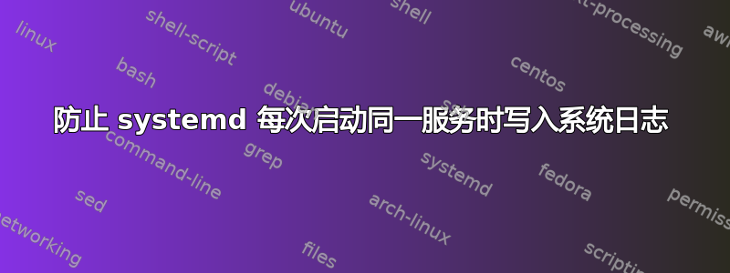 防止 systemd 每次启动同一服务时写入系统日志