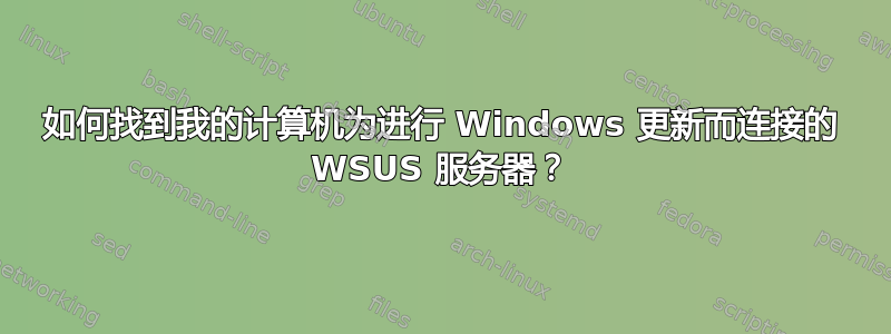 如何找到我的计算机为进行 Windows 更新而连接的 WSUS 服务器？