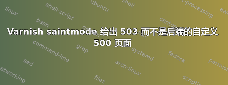 Varnish saintmode 给出 503 而不是后端的自定义 500 页面