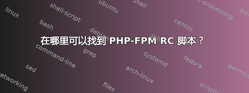 在哪里可以找到 PHP-FPM RC 脚本？