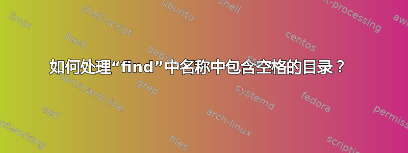 如何处理“find”中名称中包含空格的目录？ 