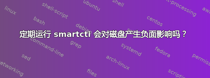 定期运行 smartctl 会对磁盘产生负面影响吗？