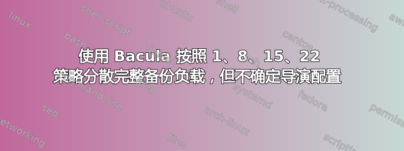 使用 Bacula 按照 1、8、15、22 策略分散完整备份负载，但不确定导演配置 