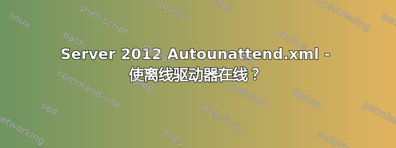 Server 2012 Autounattend.xml - 使离线驱动器在线？