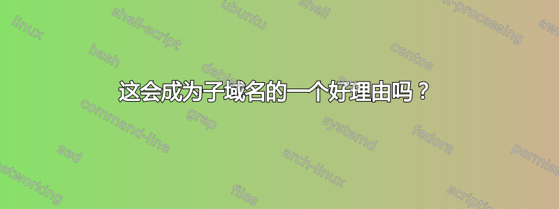 这会成为子域名的一个好理由吗？