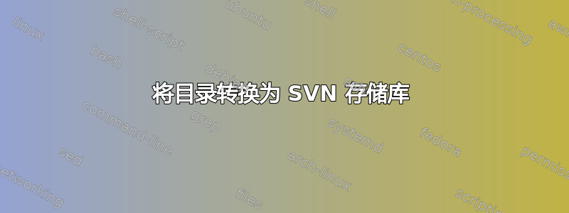 将目录转换为 SVN 存储库