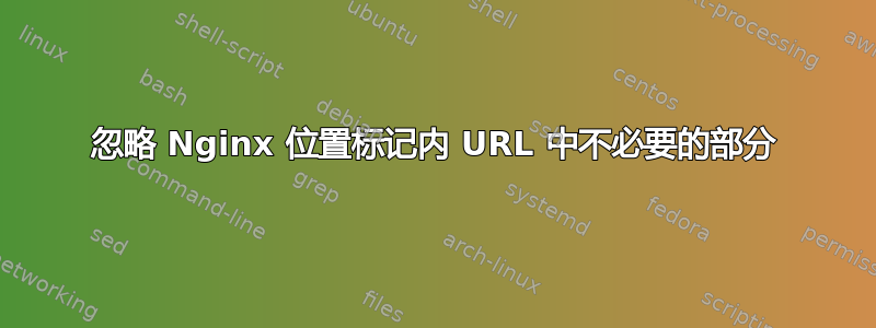 忽略 Nginx 位置标记内 URL 中不必要的部分