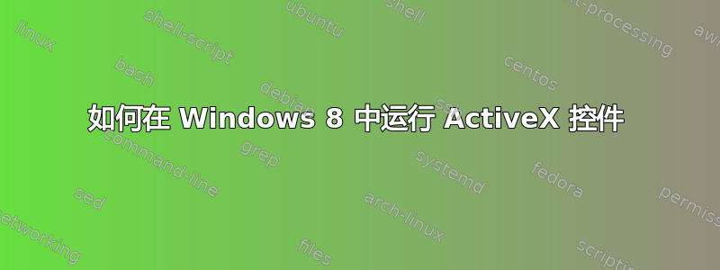 如何在 Windows 8 中运行 ActiveX 控件