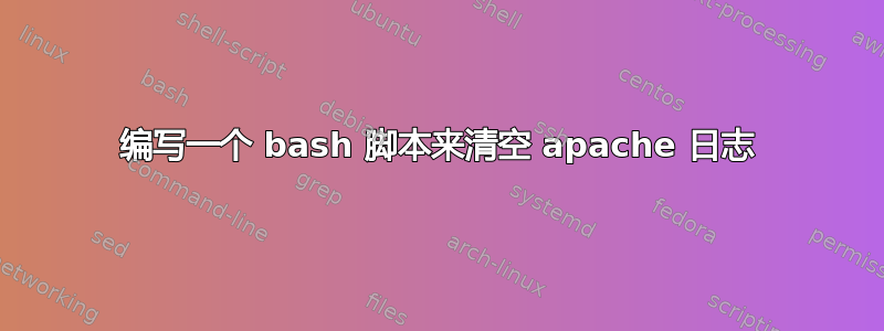 编写一个 bash 脚本来清空 apache 日志