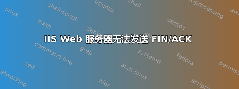 IIS Web 服务器无法发送 FIN/ACK