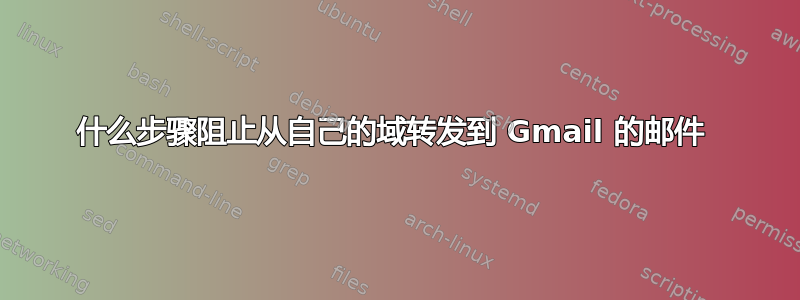 什么步骤阻止从自己的域转发到 Gmail 的邮件 