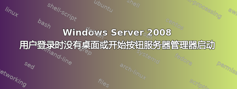 Windows Server 2008 用户登录时没有桌面或开始按钮服务器管理器启动