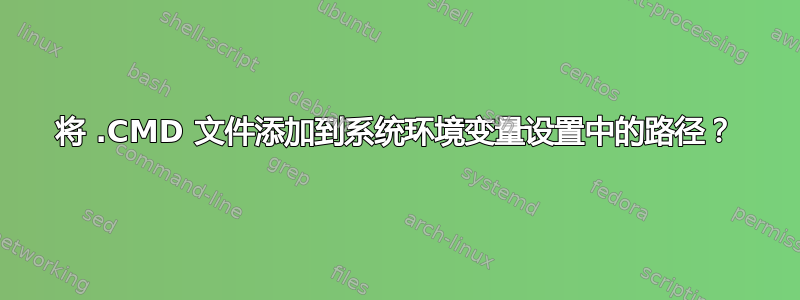 将 .CMD 文件添加到系统环境变量设置中的路径？