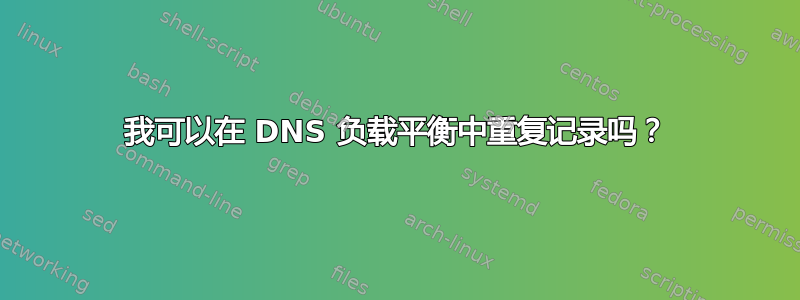 我可以在 DNS 负载平衡中重复记录吗？