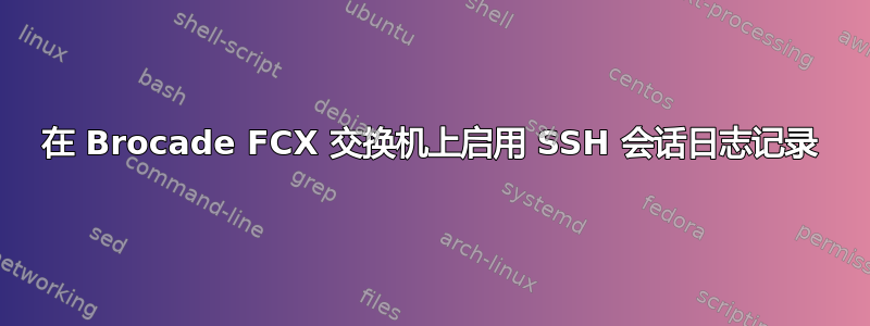 在 Brocade FCX 交换机上启用 SSH 会话日志记录