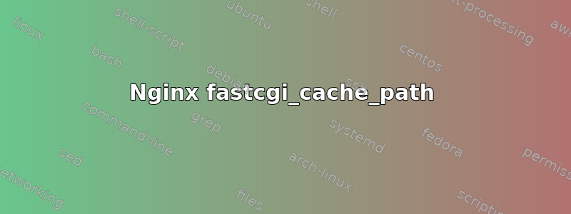 Nginx fastcgi_cache_path