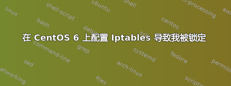 在 CentOS 6 上配置 Iptables 导致我被锁定