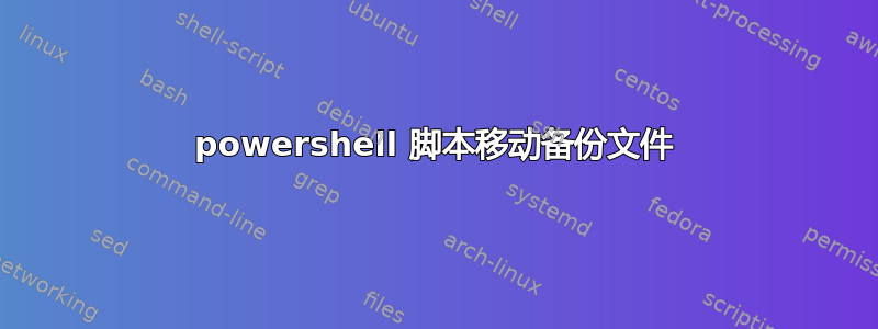 powershell 脚本移动备份文件