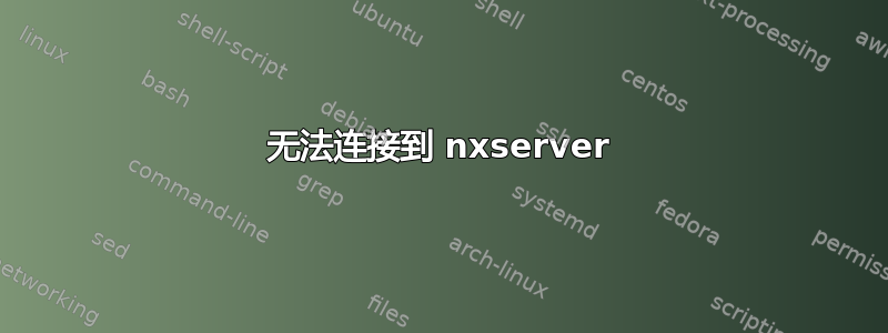 无法连接到 nxserver