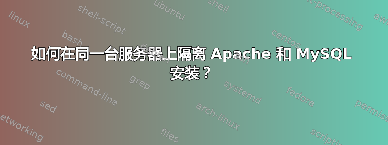 如何在同一台服务器上隔离 Apache 和 MySQL 安装？