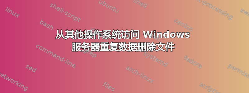 从其他操作系统访问 Windows 服务器重复数据删除文件