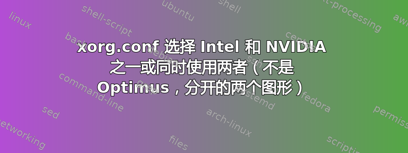 xorg.conf 选择 Intel 和 NVIDIA 之一或同时使用两者（不是 Optimus，分开的两个图形）