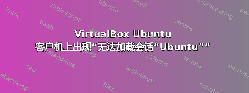 VirtualBox Ubuntu 客户机上出现“无法加载会话“Ubuntu””