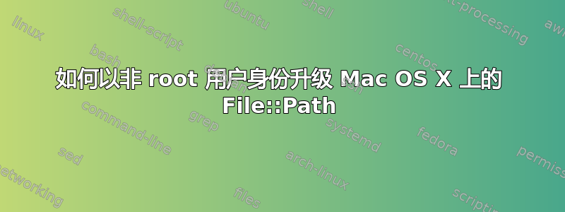 如何以非 root 用户身份升级 Mac OS X 上的 File::Path